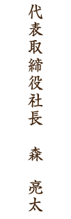 代表取締役社長　　森　亮太