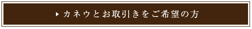 カネウとお取引きをご希望の方